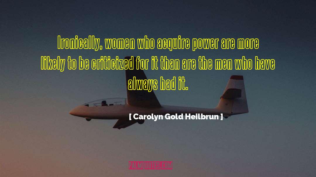 Carolyn Gold Heilbrun Quotes: Ironically, women who acquire power