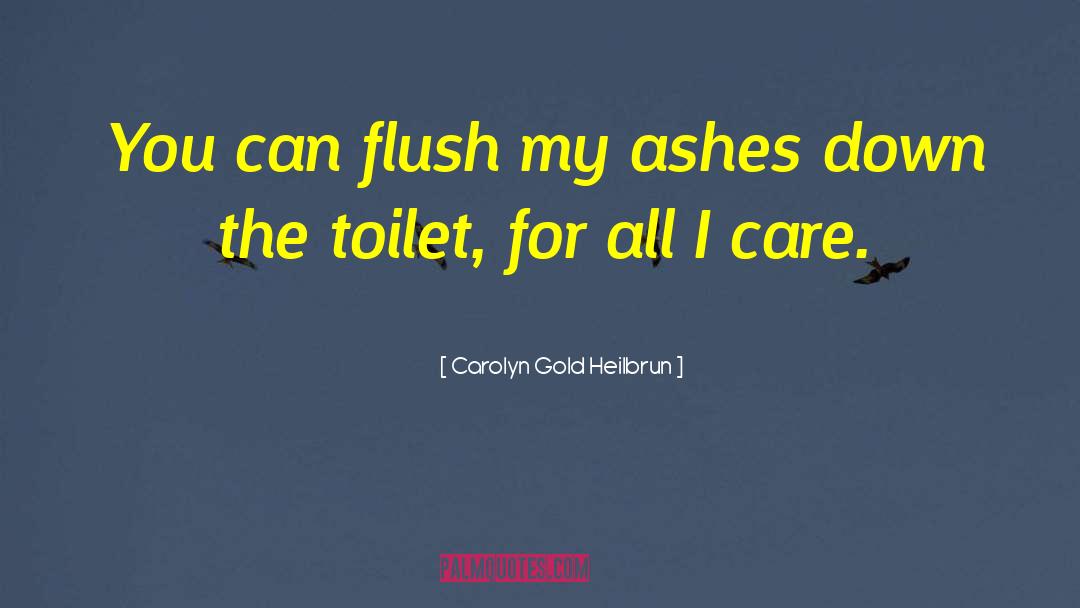 Carolyn Gold Heilbrun Quotes: You can flush my ashes