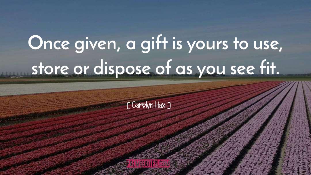 Carolyn Hax Quotes: Once given, a gift is