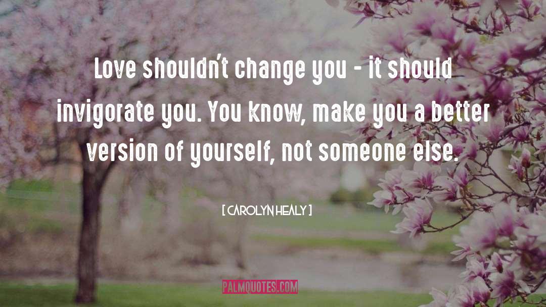 Carolyn Healy Quotes: Love shouldn't change you -