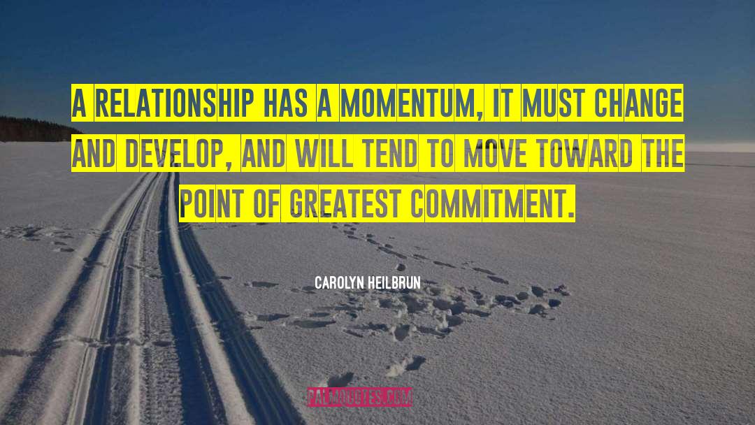 Carolyn Heilbrun Quotes: A relationship has a momentum,