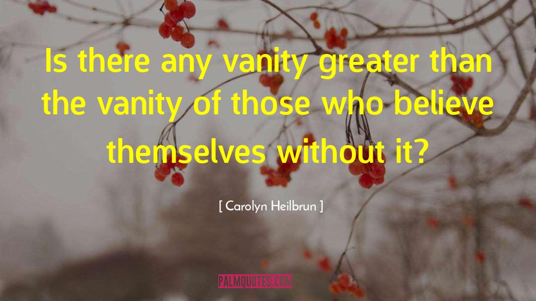 Carolyn Heilbrun Quotes: Is there any vanity greater