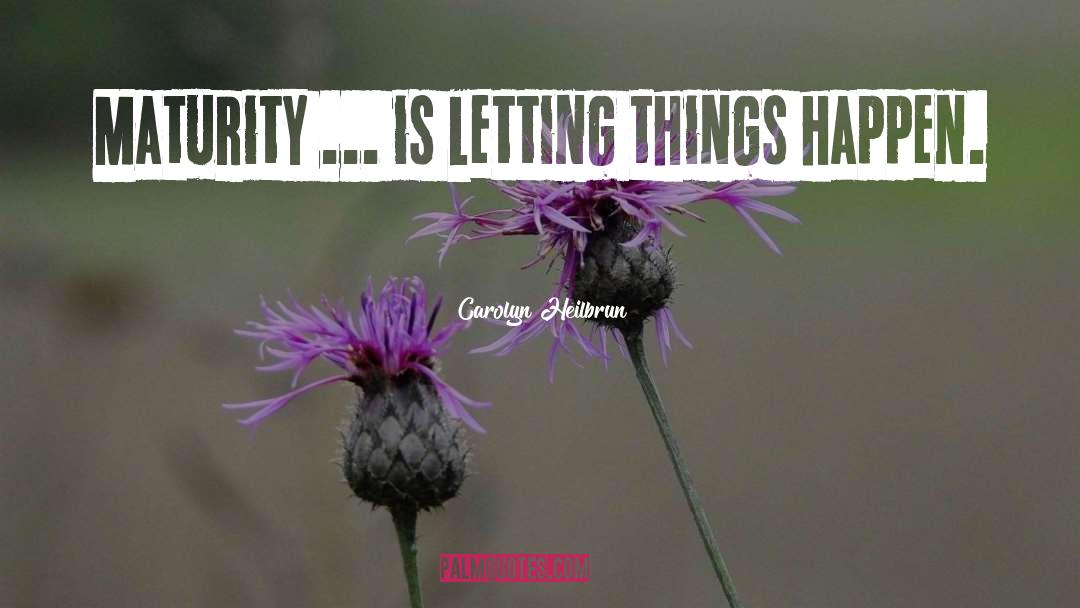 Carolyn Heilbrun Quotes: Maturity ... is letting things