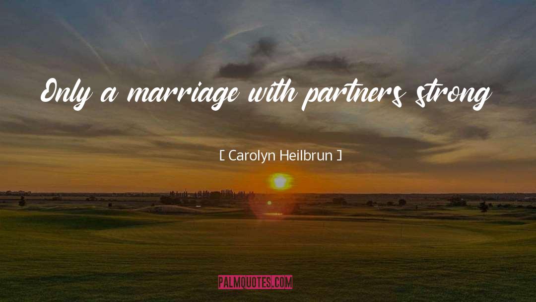 Carolyn Heilbrun Quotes: Only a marriage with partners