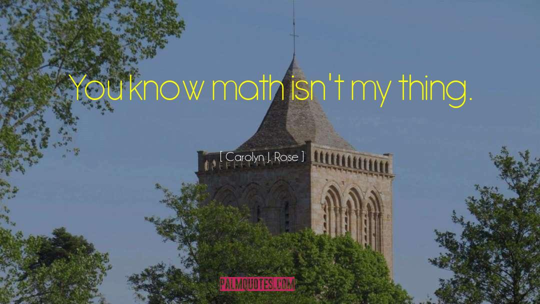 Carolyn J. Rose Quotes: You know math isn't my
