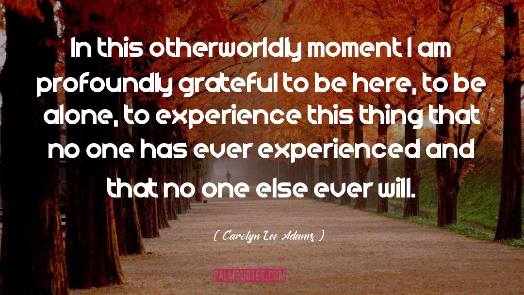 Carolyn Lee Adams Quotes: In this otherworldly moment I