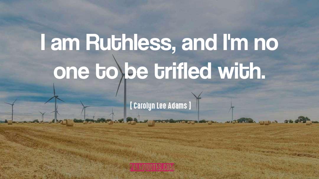 Carolyn Lee Adams Quotes: I am Ruthless, and I'm