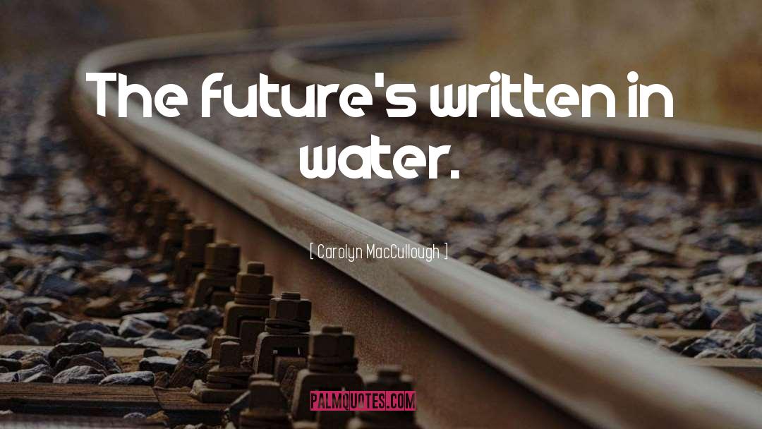 Carolyn MacCullough Quotes: The future's written in water.