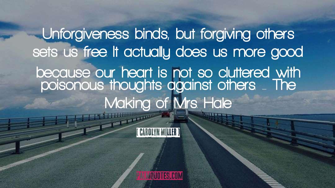 Carolyn   Miller Quotes: Unforgiveness binds, but forgiving others