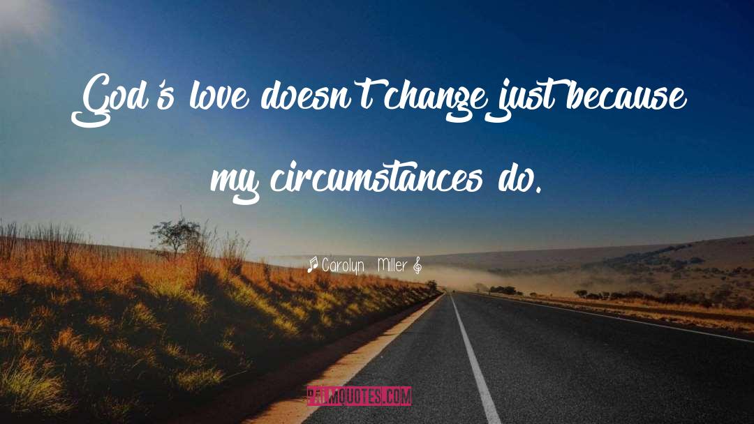 Carolyn   Miller Quotes: God's love doesn't change just