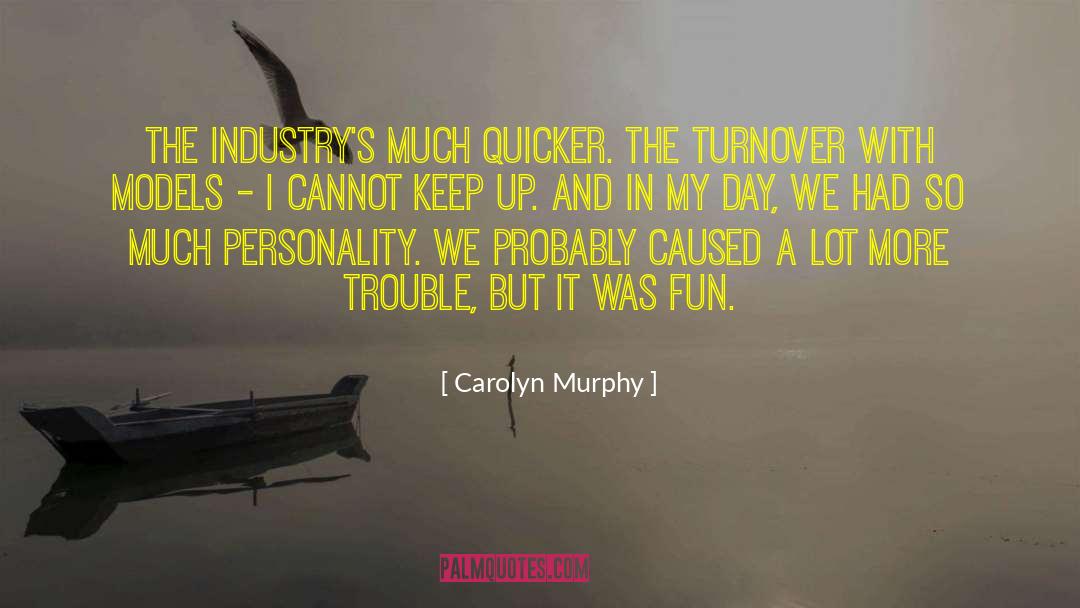 Carolyn Murphy Quotes: The industry's much quicker. The