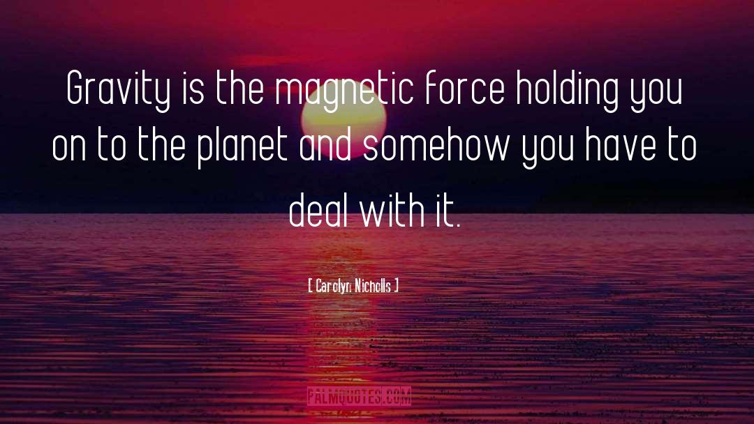 Carolyn Nicholls Quotes: Gravity is the magnetic force