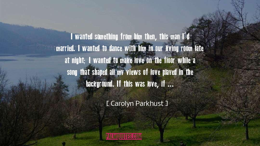 Carolyn Parkhust Quotes: I wanted something from him