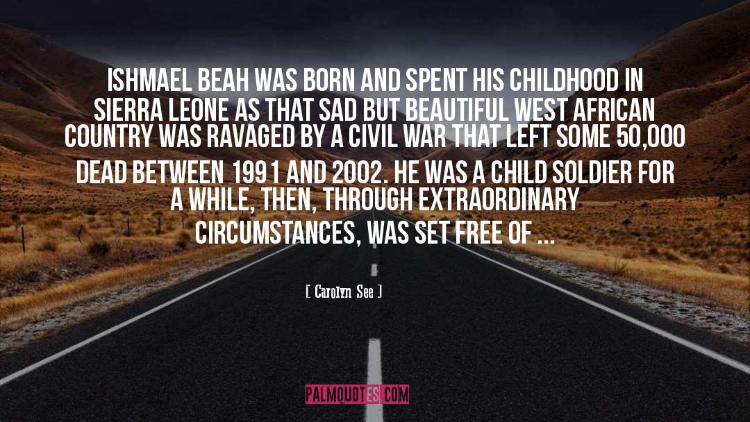 Carolyn See Quotes: Ishmael Beah was born and