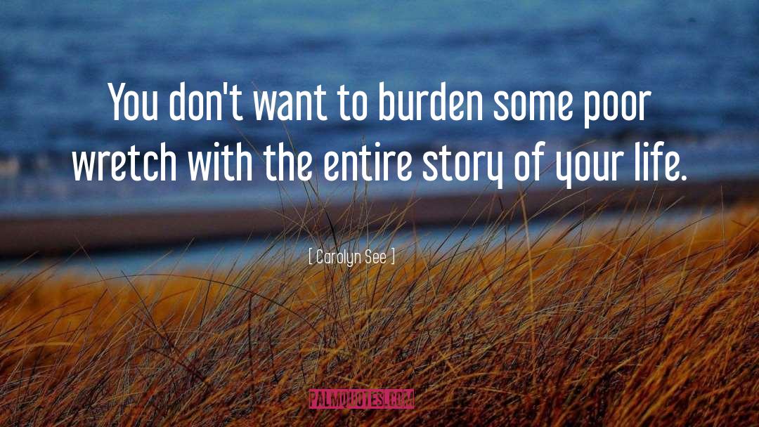 Carolyn See Quotes: You don't want to burden