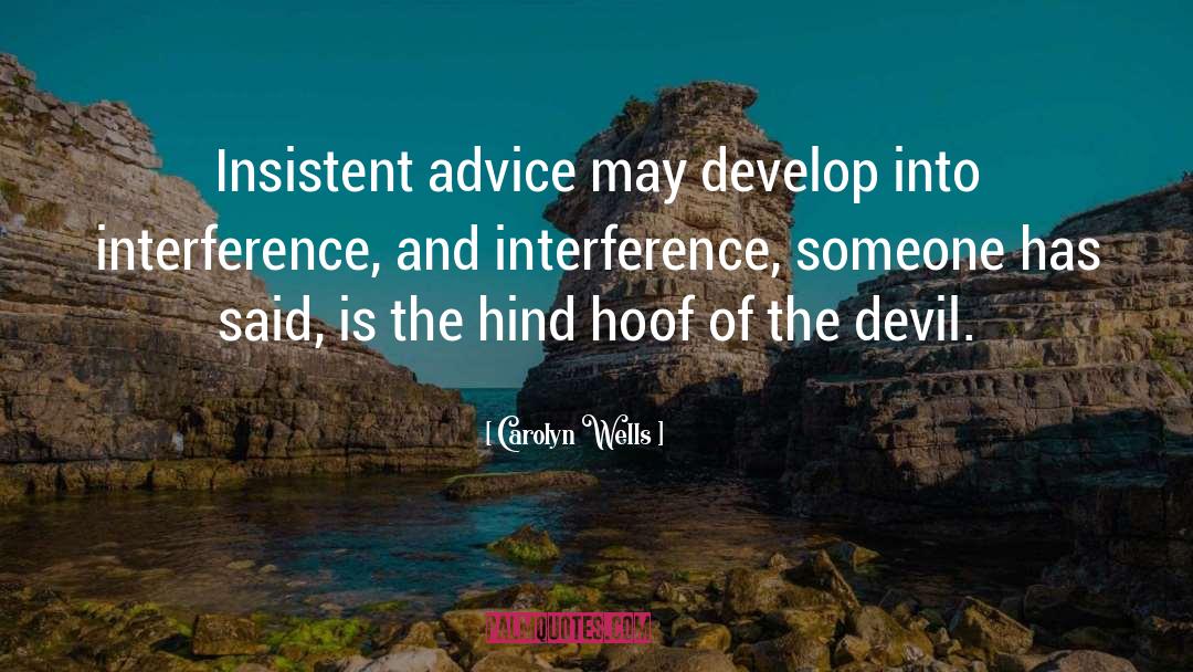Carolyn Wells Quotes: Insistent advice may develop into