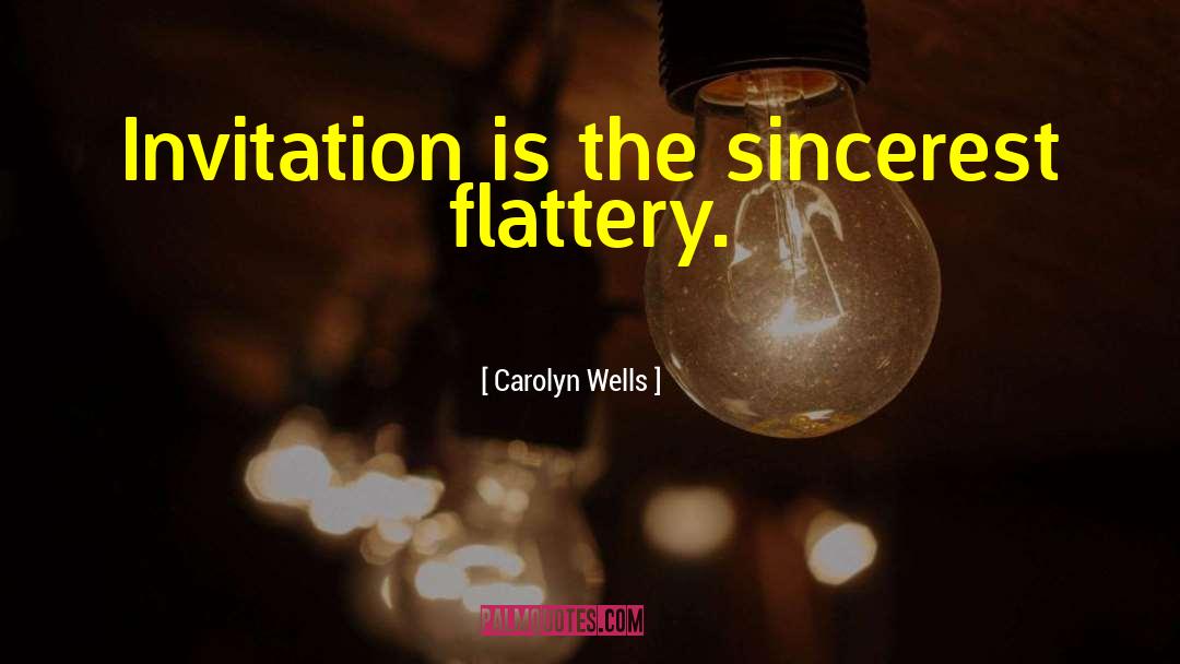 Carolyn Wells Quotes: Invitation is the sincerest flattery.