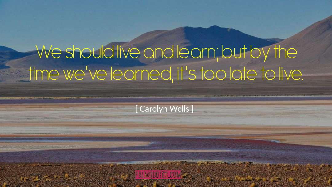 Carolyn Wells Quotes: We should live and learn;