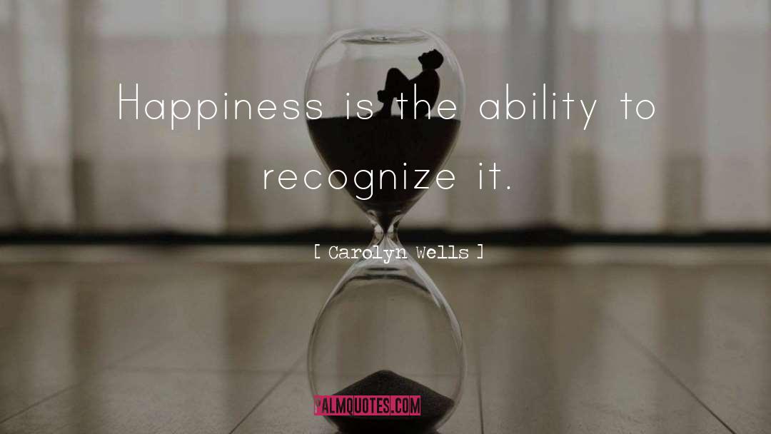 Carolyn Wells Quotes: Happiness is the ability to