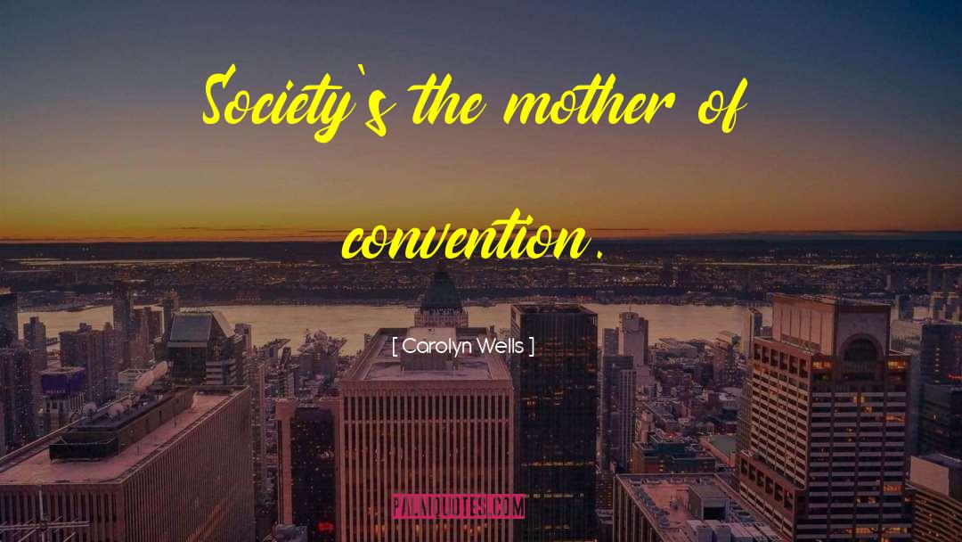 Carolyn Wells Quotes: Society's the mother of convention.