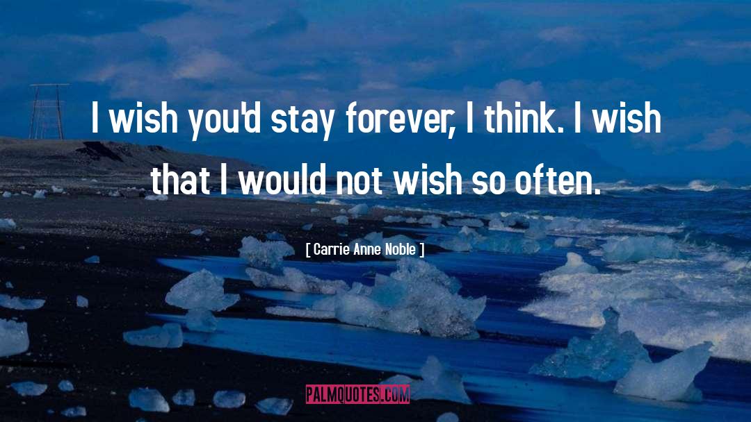 Carrie Anne Noble Quotes: I wish you'd stay forever,