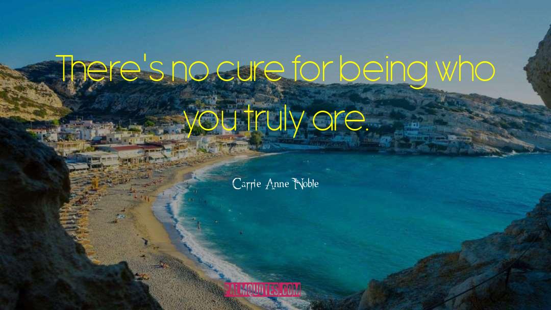 Carrie Anne Noble Quotes: There's no cure for being