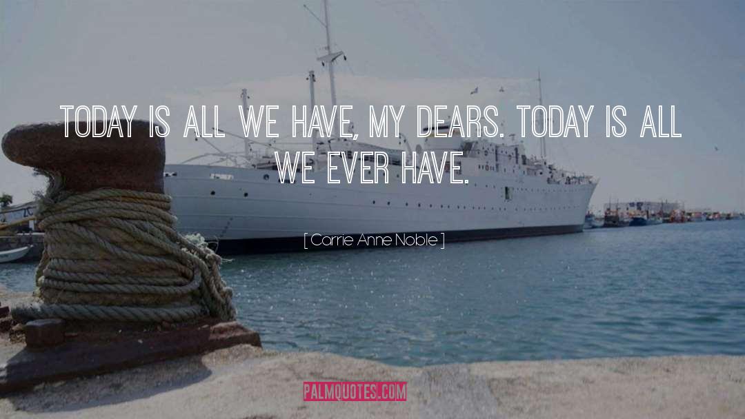 Carrie Anne Noble Quotes: Today is all we have,