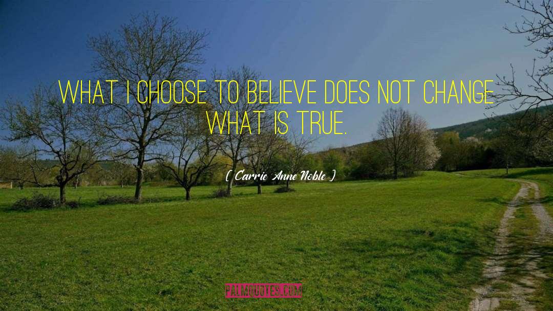 Carrie Anne Noble Quotes: What I choose to believe