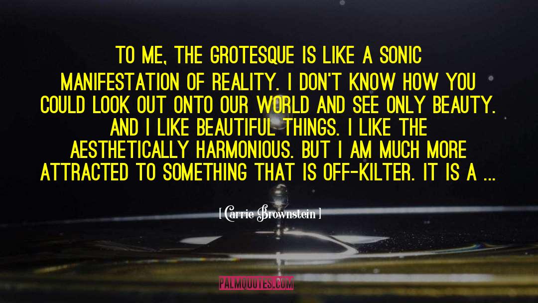 Carrie Brownstein Quotes: To me, the grotesque is