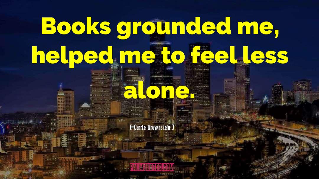Carrie Brownstein Quotes: Books grounded me, helped me