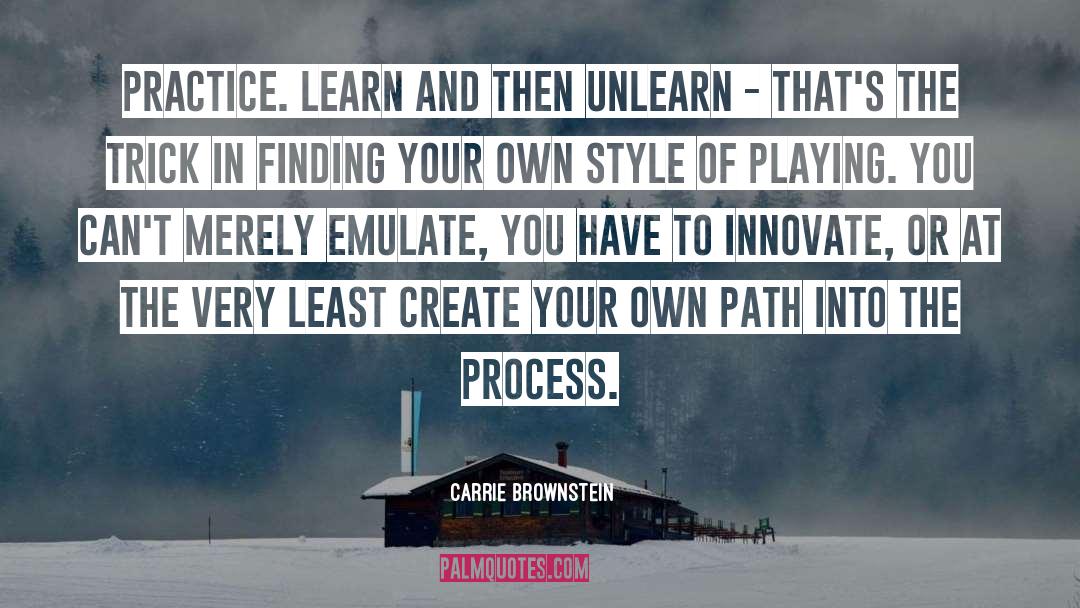 Carrie Brownstein Quotes: Practice. Learn and then unlearn