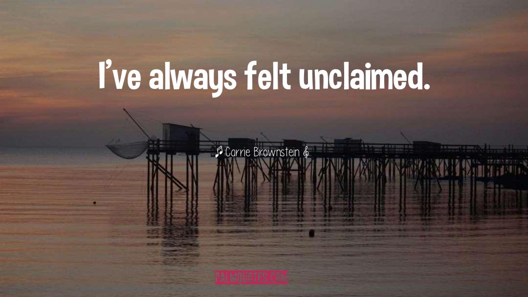 Carrie Brownstein Quotes: I've always felt unclaimed.