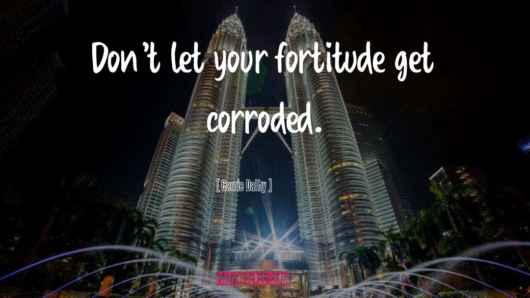 Carrie Dalby Quotes: Don't let your fortitude get