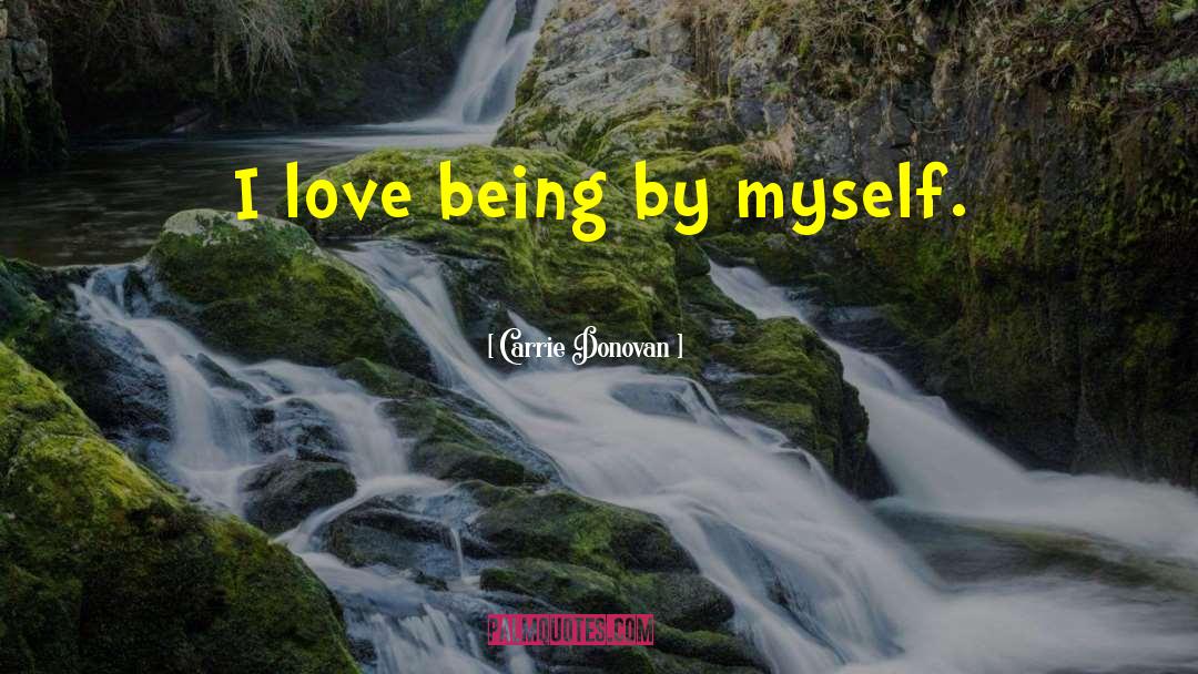 Carrie Donovan Quotes: I love being by myself.