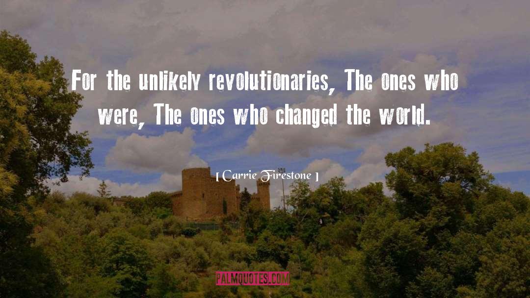 Carrie Firestone Quotes: For the unlikely revolutionaries, The