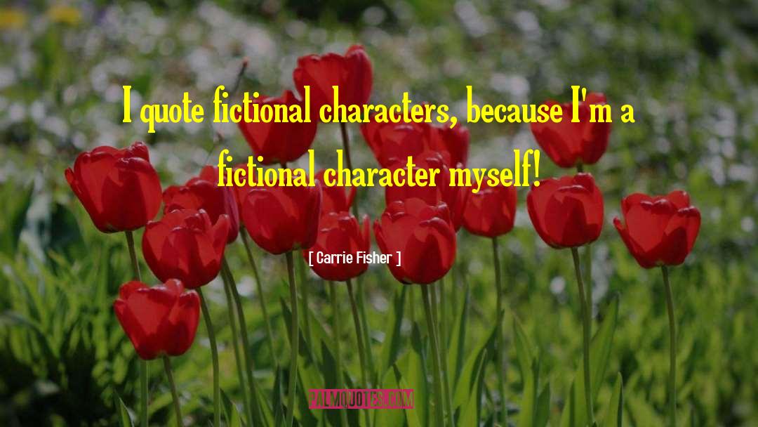 Carrie Fisher Quotes: I quote fictional characters, because