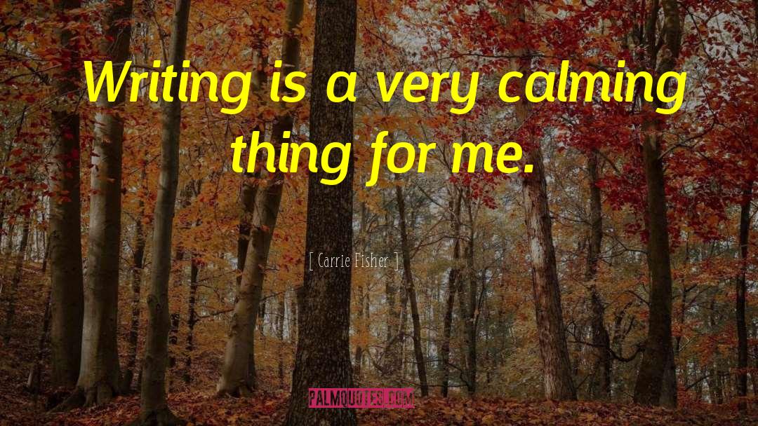 Carrie Fisher Quotes: Writing is a very calming