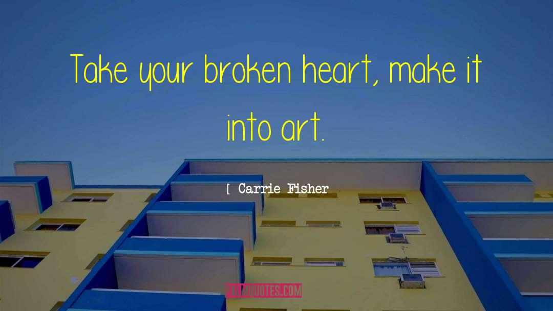 Carrie Fisher Quotes: Take your broken heart, make