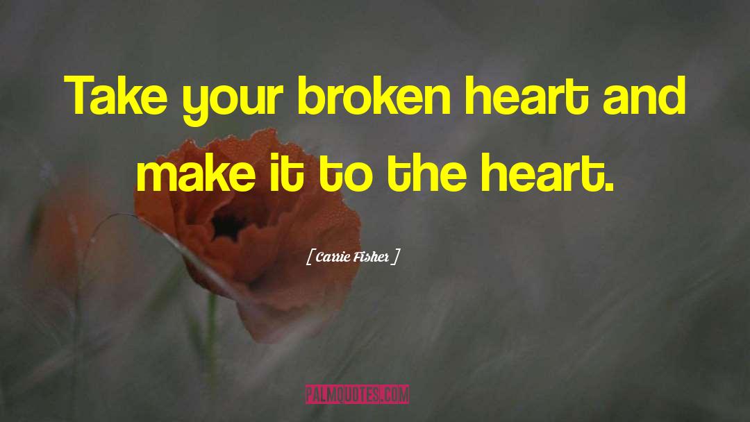 Carrie Fisher Quotes: Take your broken heart and