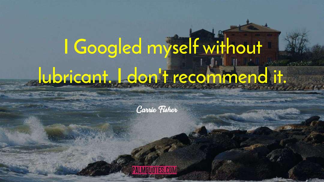 Carrie Fisher Quotes: I Googled myself without lubricant.