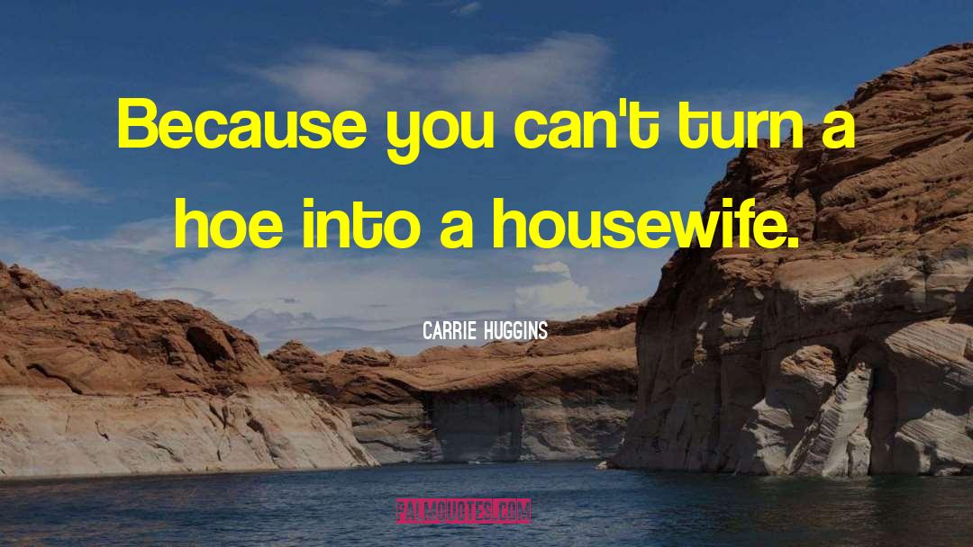 Carrie Huggins Quotes: Because you can't turn a