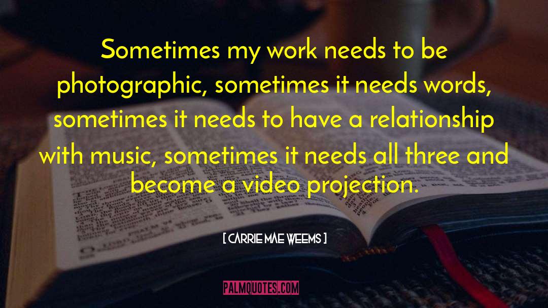 Carrie Mae Weems Quotes: Sometimes my work needs to