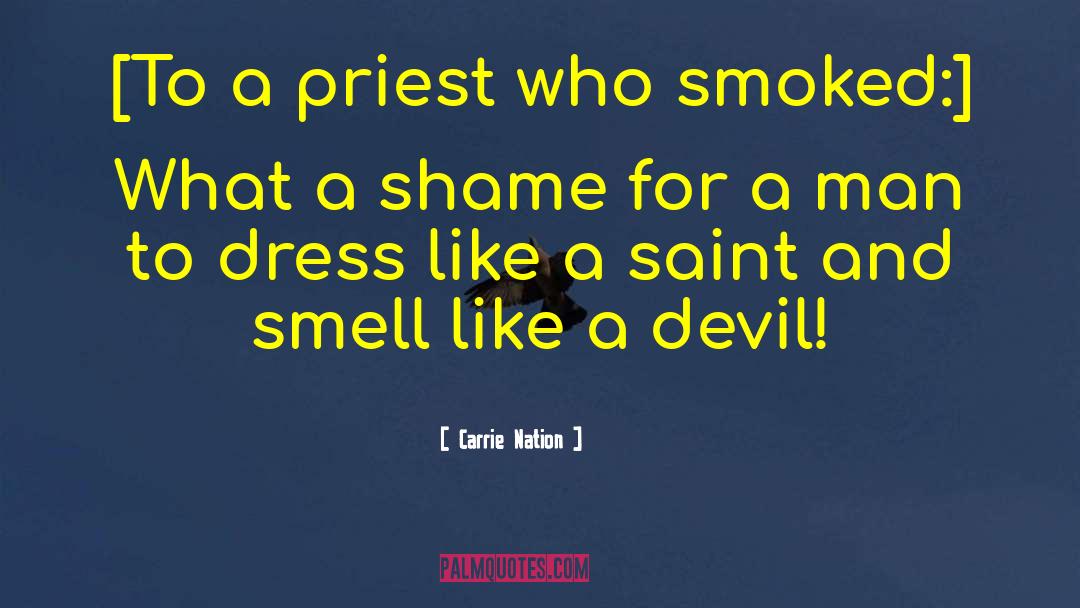Carrie Nation Quotes: [To a priest who smoked:]