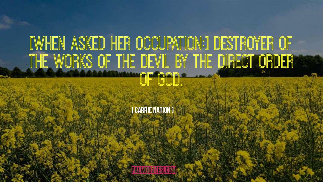 Carrie Nation Quotes: [When asked her occupation:] Destroyer