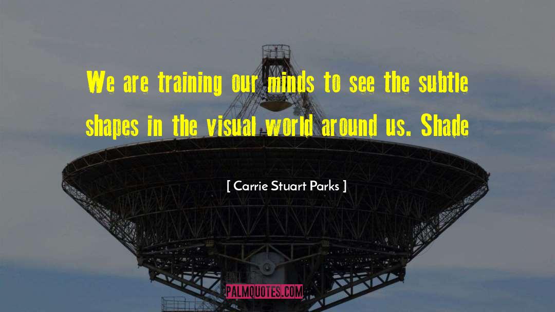 Carrie Stuart Parks Quotes: We are training our minds