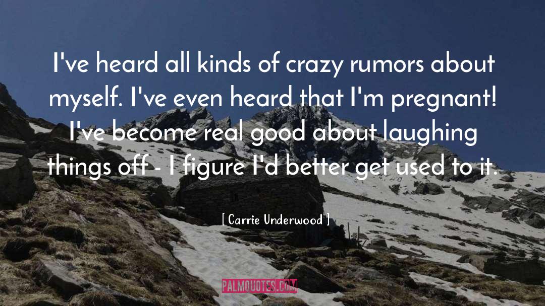 Carrie Underwood Quotes: I've heard all kinds of