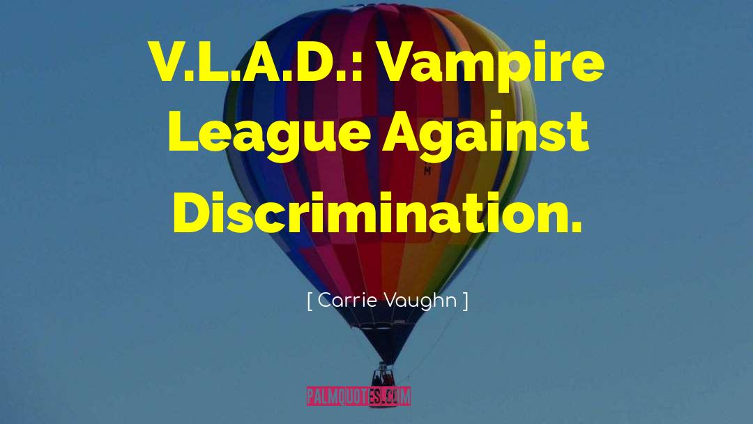 Carrie Vaughn Quotes: V.L.A.D.: Vampire League Against Discrimination.