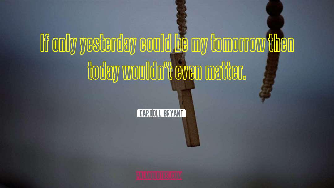 Carroll Bryant Quotes: If only yesterday could be