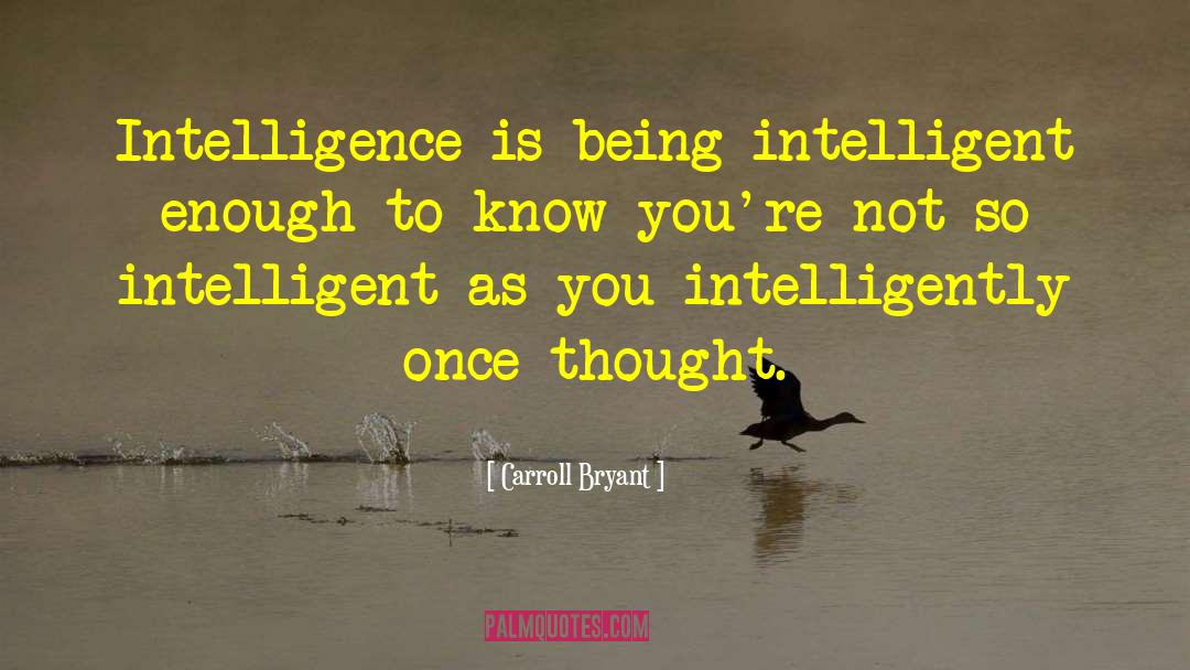 Carroll Bryant Quotes: Intelligence is being intelligent enough