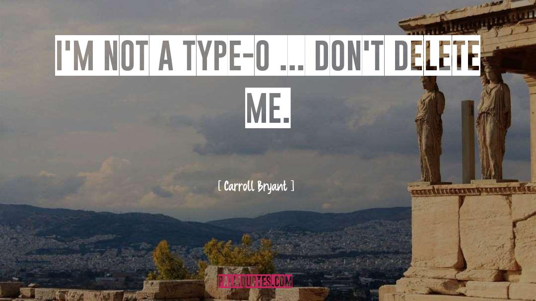 Carroll Bryant Quotes: I'm not a type-O ...